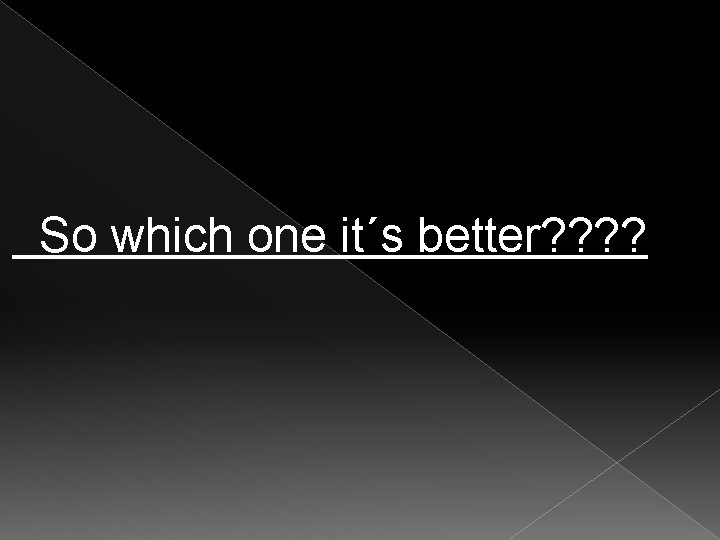 So which one it´s better? ? 