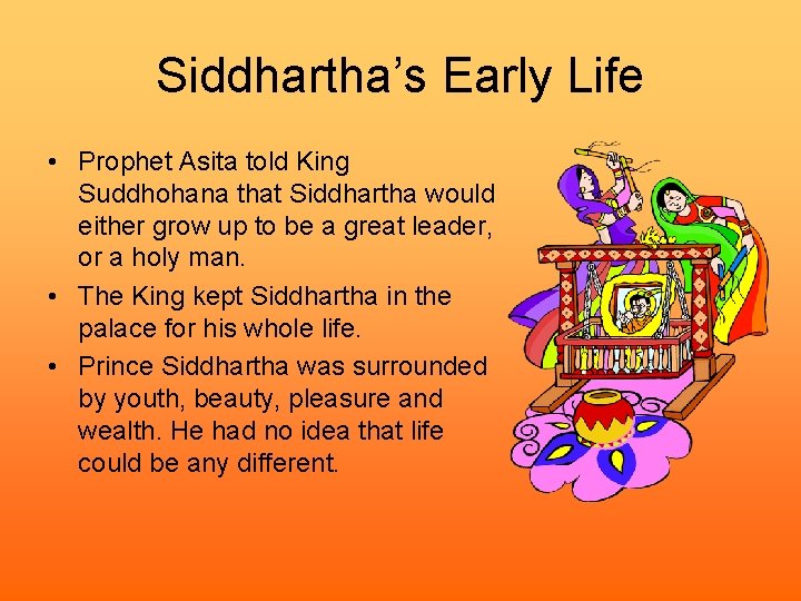 Siddhartha’s Early Life • Prophet Asita told King Suddhohana that Siddhartha would either grow