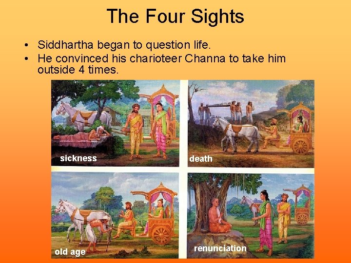 The Four Sights • Siddhartha began to question life. • He convinced his charioteer