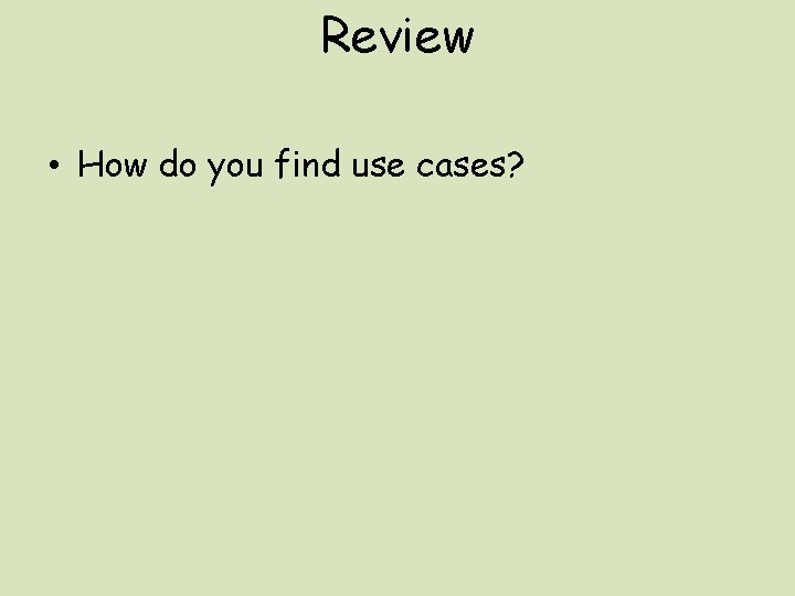Review • How do you find use cases? 