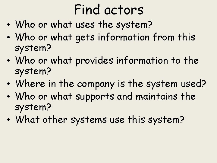 Find actors • Who or what uses the system? • Who or what gets