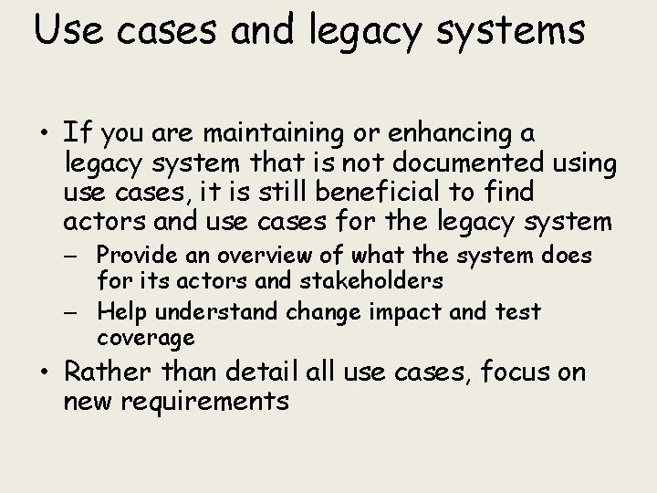 Use cases and legacy systems • If you are maintaining or enhancing a legacy