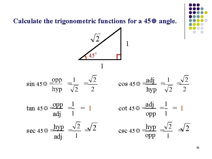 Calculate the trigonometric functions for a 45 angle. 1 45 1 = adj cos