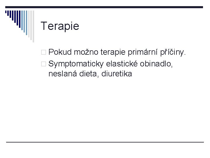 Terapie o Pokud možno terapie primární příčiny. o Symptomaticky elastické obinadlo, neslaná dieta, diuretika