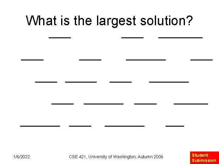 What is the largest solution? 1/6/2022 CSE 421, University of Washington, Autumn 2006 Student