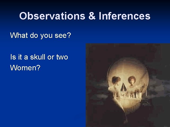 Observations & Inferences What do you see? Is it a skull or two Women? Observations & Inferences What do you see? Is it a skull or two Women?