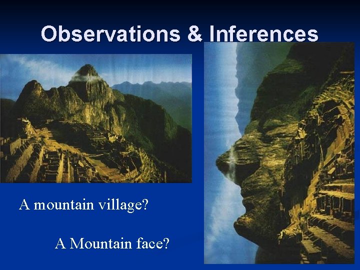 Observations & Inferences A mountain village? A Mountain face? Observations & Inferences A mountain village? A Mountain face?
