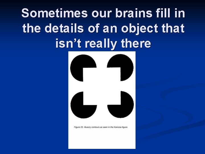 Sometimes our brains fill in the details of an object that isn’t really there Sometimes our brains fill in the details of an object that isn’t really there