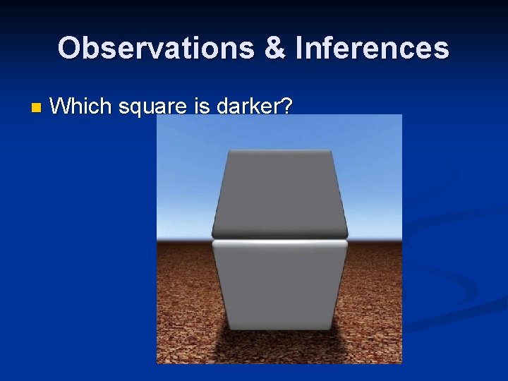 Observations & Inferences n Which square is darker? Observations & Inferences n Which square is darker?