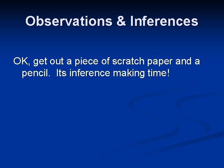 Observations & Inferences OK, get out a piece of scratch paper and a pencil. Observations & Inferences OK, get out a piece of scratch paper and a pencil.