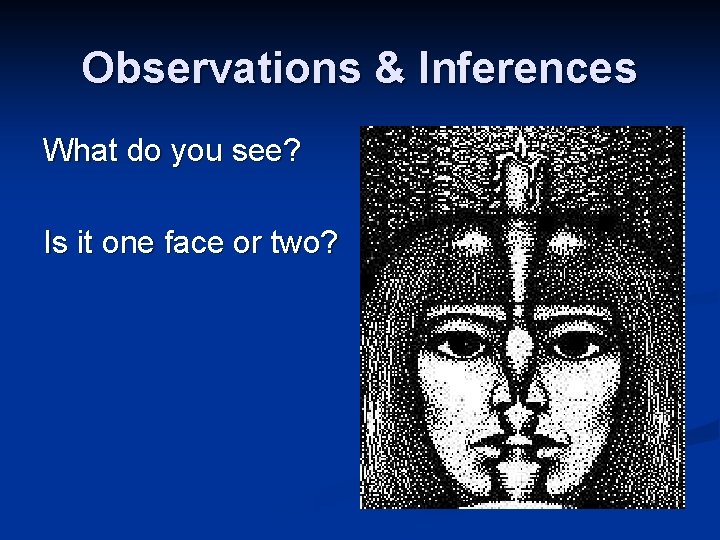 Observations & Inferences What do you see? Is it one face or two? Observations & Inferences What do you see? Is it one face or two?