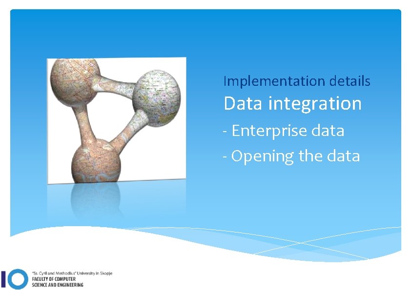 Implementation details Data integration - Enterprise data - Opening the data 
