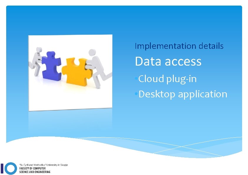 Implementation details Data access • Cloud plug-in • Desktop application 