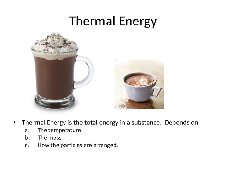 Thermal Energy • Thermal Energy is the total energy in a substance. Depends on