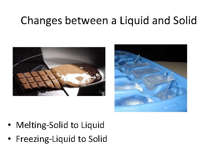Changes between a Liquid and Solid • Melting-Solid to Liquid • Freezing-Liquid to Solid