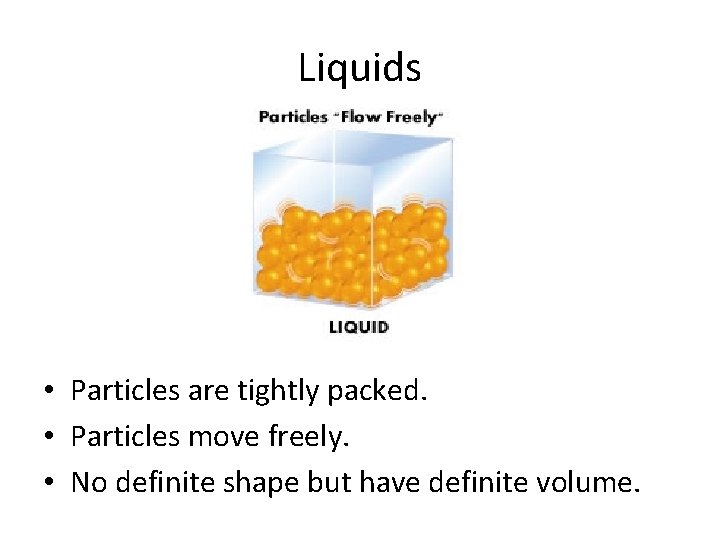Liquids • Particles are tightly packed. • Particles move freely. • No definite shape