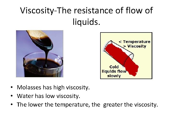 Viscosity-The resistance of flow of liquids. • Molasses has high viscosity. • Water has