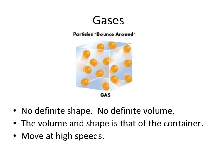 Gases • No definite shape. No definite volume. • The volume and shape is