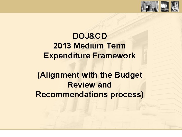 DOJ&CD 2013 Medium Term Expenditure Framework (Alignment with the Budget Review and Recommendations process)