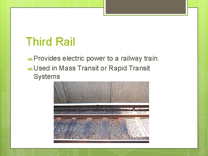 Third Rail Provides electric power to a railway train. Used in Mass Transit or