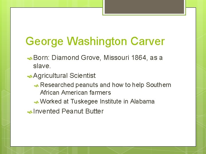 George Washington Carver Born: Diamond Grove, Missouri 1864, as a slave. Agricultural Scientist Researched