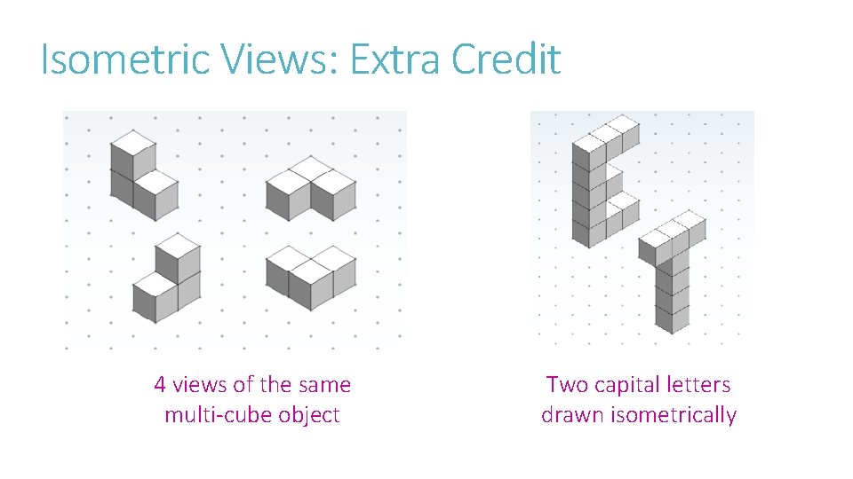 Isometric Views: Extra Credit 4 views of the same multi-cube object Two capital letters