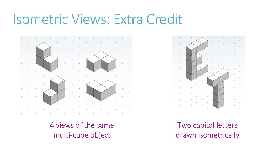 Isometric Views: Extra Credit 4 views of the same multi-cube object Two capital letters Isometric Views: Extra Credit 4 views of the same multi-cube object Two capital letters