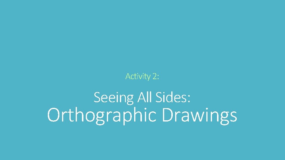 Activity 2: Seeing All Sides: Orthographic Drawings Activity 2: Seeing All Sides: Orthographic Drawings