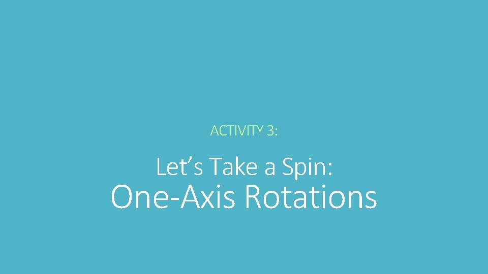ACTIVITY 3: Let’s Take a Spin: One-Axis Rotations 