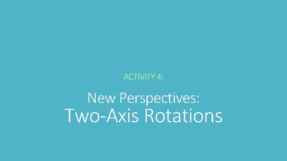 ACTIVITY 4: New Perspectives: Two-Axis Rotations 