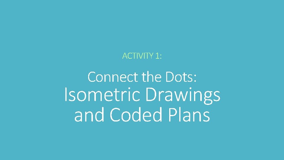 ACTIVITY 1: Connect the Dots: Isometric Drawings and Coded Plans 