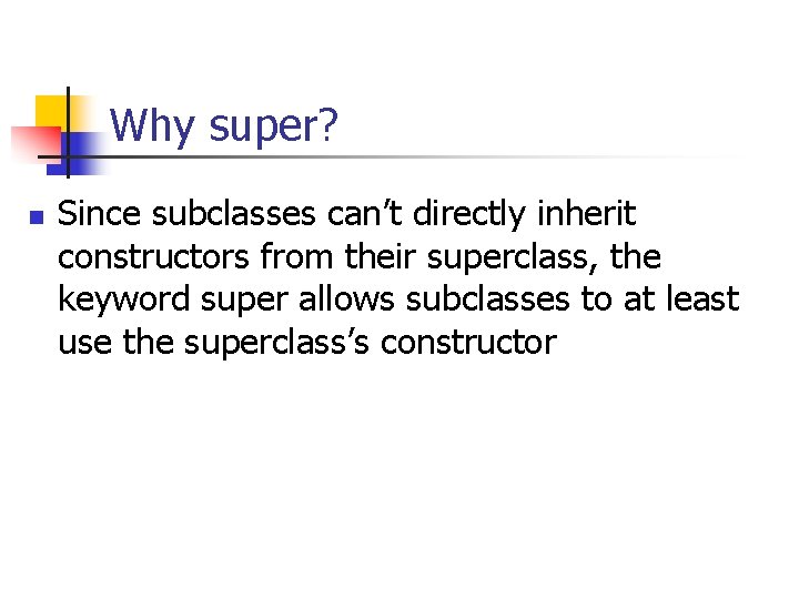 Why super? n Since subclasses can’t directly inherit constructors from their superclass, the keyword Why super? n Since subclasses can’t directly inherit constructors from their superclass, the keyword