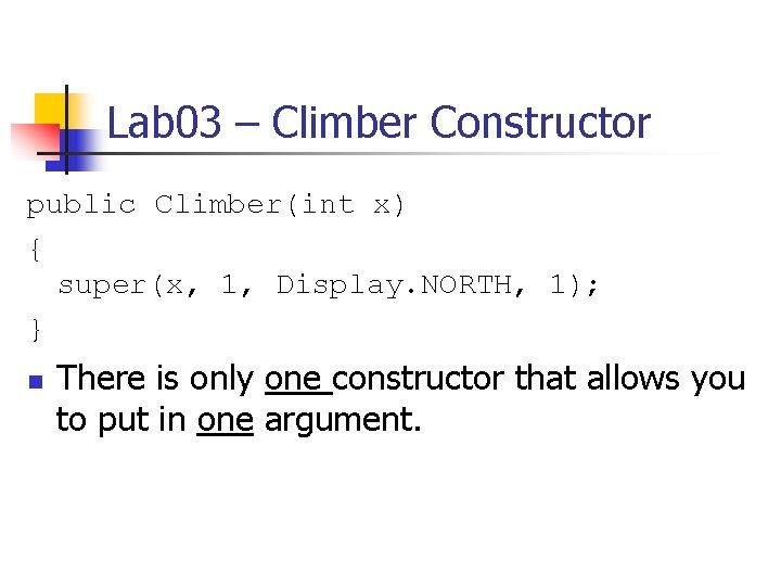 Lab 03 – Climber Constructor public Climber(int x) { super(x, 1, Display. NORTH, 1); Lab 03 – Climber Constructor public Climber(int x) { super(x, 1, Display. NORTH, 1);