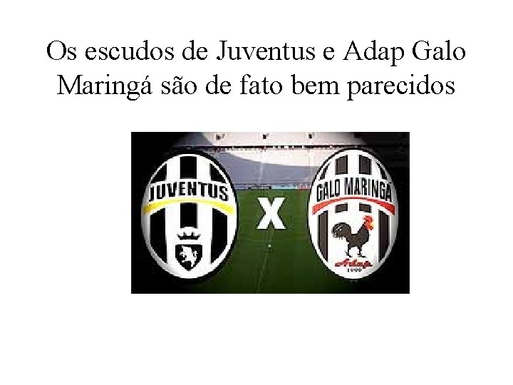 Os escudos de Juventus e Adap Galo Maringá são de fato bem parecidos 