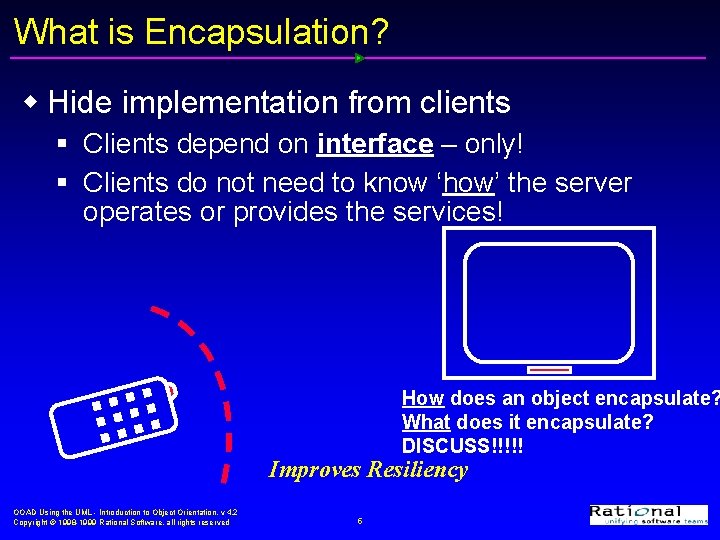 What is Encapsulation? w Hide implementation from clients § Clients depend on interface –