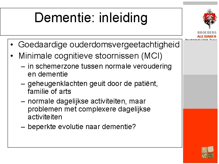 Dementie: inleiding BROEDERS ALEXIANEN • Goedaardige ouderdomsvergeetachtigheid • Minimale cognitieve stoornissen (MCI) – in
