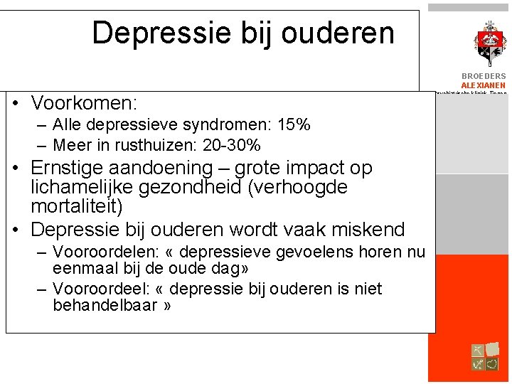 Depressie bij ouderen BROEDERS ALEXIANEN • Voorkomen: – Alle depressieve syndromen: 15% – Meer