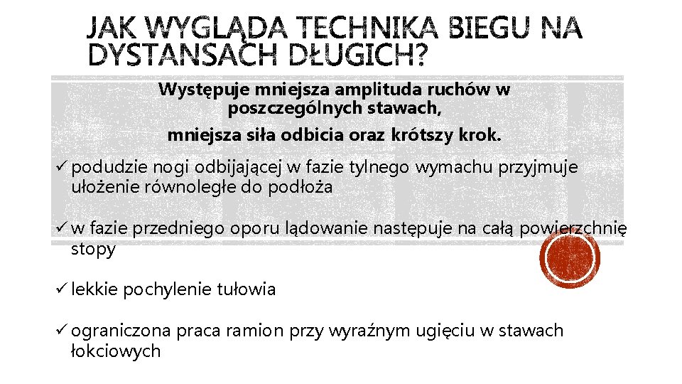 Występuje mniejsza amplituda ruchów w poszczególnych stawach, mniejsza siła odbicia oraz krótszy krok. ü