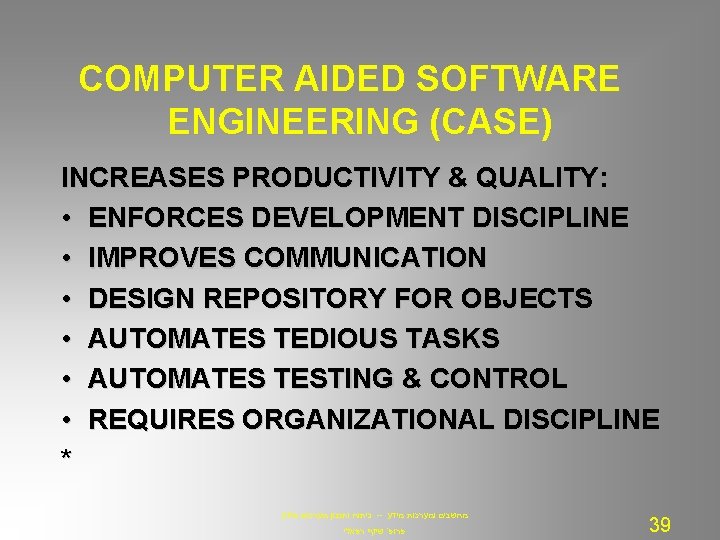 COMPUTER AIDED SOFTWARE ENGINEERING (CASE) INCREASES PRODUCTIVITY & QUALITY: • ENFORCES DEVELOPMENT DISCIPLINE •