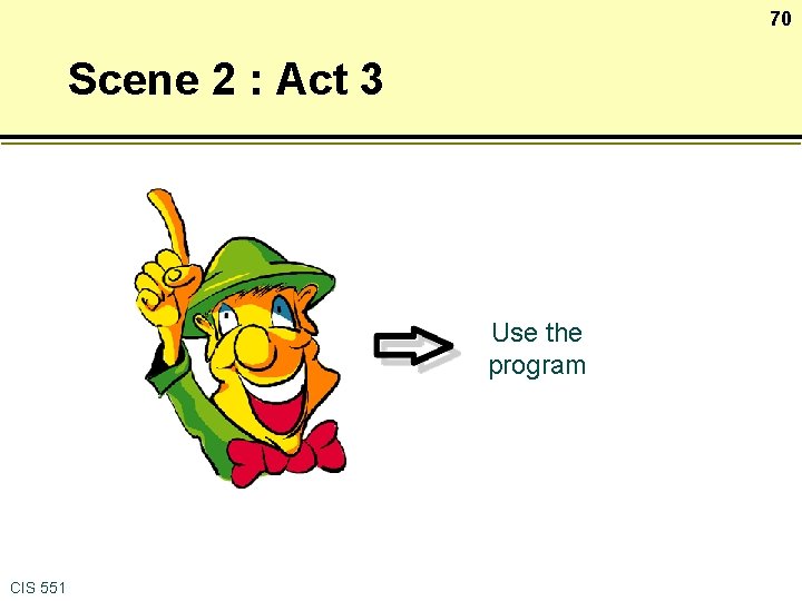 70 Scene 2 : Act 3 Use the program CIS 551 