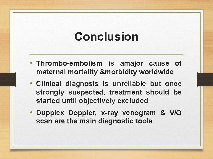 Conclusion • Thrombo-embolism is amajor cause of maternal mortality &morbidity worldwide • Clinical diagnosis