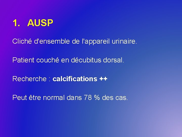 1. AUSP Cliché d'ensemble de l'appareil urinaire. Patient couché en décubitus dorsal. Recherche :