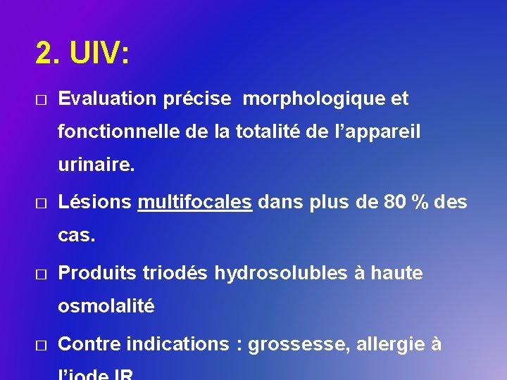 2. UIV: � Evaluation précise morphologique et fonctionnelle de la totalité de l’appareil urinaire.