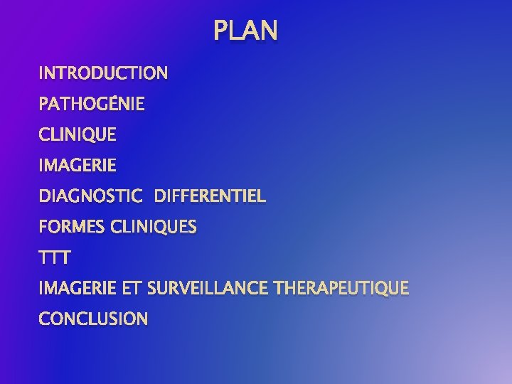 PLAN INTRODUCTION PATHOGÉNIE CLINIQUE IMAGERIE DIAGNOSTIC DIFFERENTIEL FORMES CLINIQUES TTT IMAGERIE ET SURVEILLANCE THERAPEUTIQUE