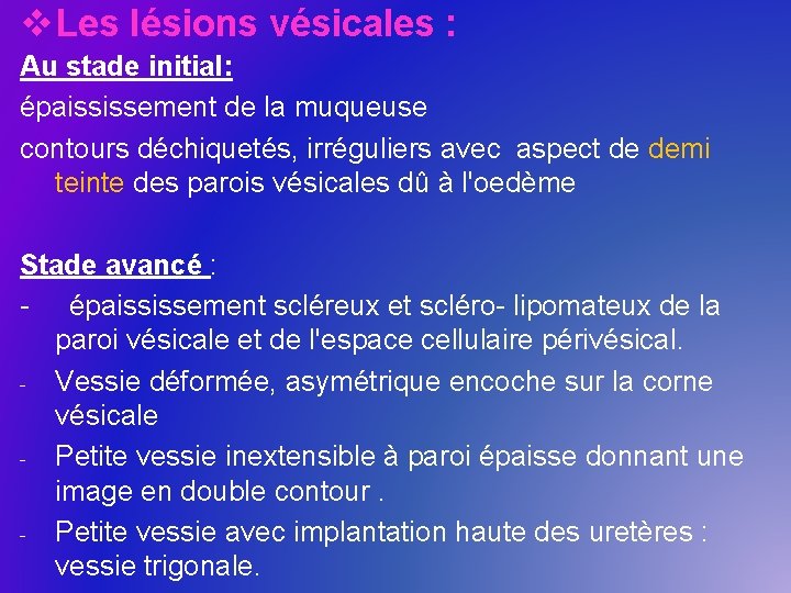 v Les lésions vésicales : Au stade initial: épaississement de la muqueuse contours déchiquetés,