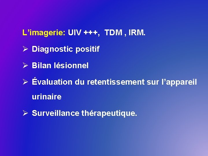 L’imagerie: UIV +++, TDM , IRM. Ø Diagnostic positif Ø Bilan lésionnel Ø Évaluation