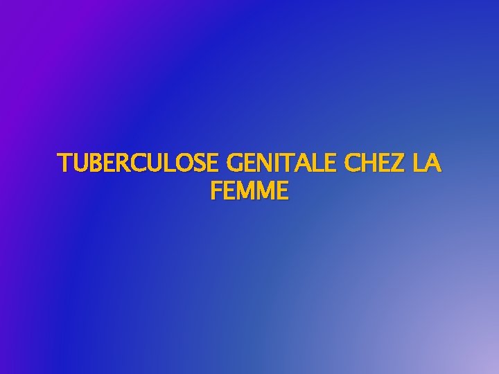 TUBERCULOSE GENITALE CHEZ LA FEMME 