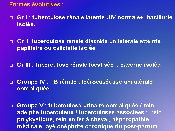 Formes évolutives : � Gr I : tuberculose rénale latente UIV normale+ bacillurie isolée.