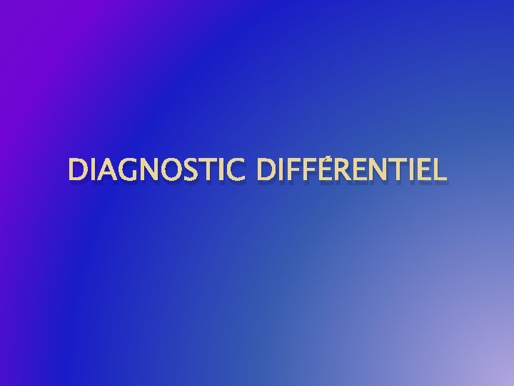 DIAGNOSTIC DIFFÉRENTIEL 