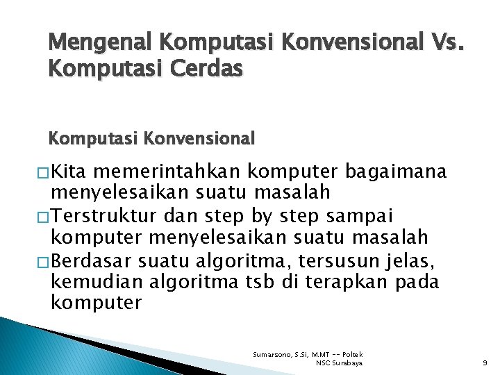 Mengenal Komputasi Konvensional Vs. Komputasi Cerdas Komputasi Konvensional � Kita memerintahkan komputer bagaimana menyelesaikan